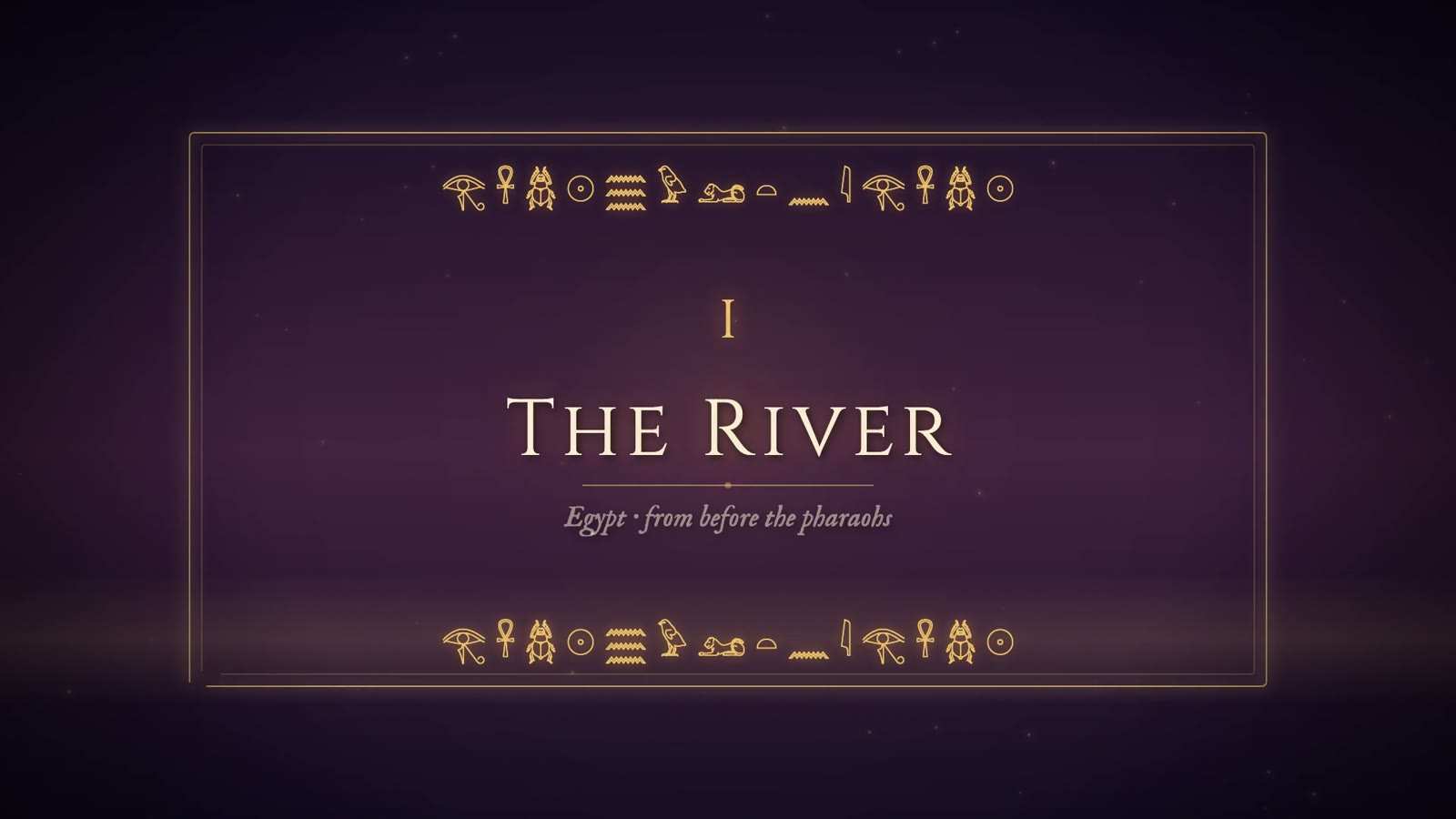 Chapter card reading I, The River, with the subtitle Egypt, from before the pharaohs, in a gold frame with rows of hieroglyphs above and below.